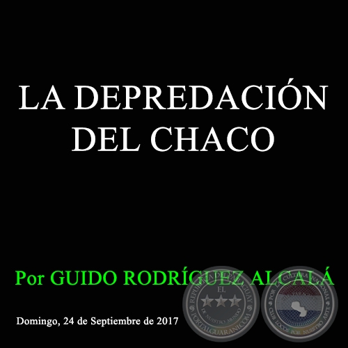 LA DEPREDACIÓN DEL CHACO - Por GUIDO RODRÍGUEZ ALCALÁ - Domingo, 24 de Septiembre de 2017